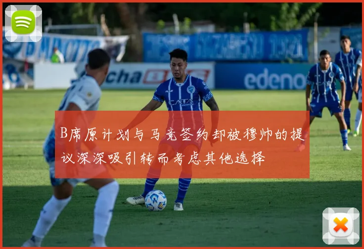 B席原计划与马竞签约却被穆帅的提议深深吸引转而考虑其他选择