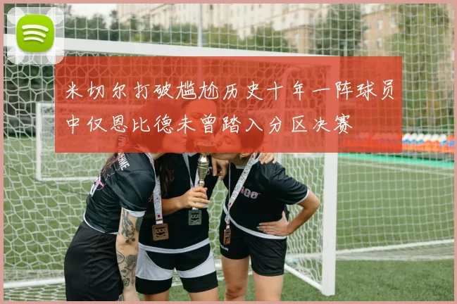 米切尔打破尴尬历史十年一阵球员中仅恩比德未曾踏入分区决赛