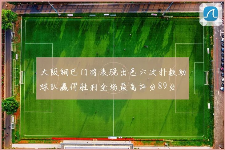 大阪钢巴门将表现出色六次扑救助球队赢得胜利全场最高评分89分