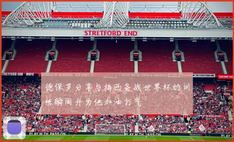 德保罗分享与梅西备战世界杯的训练瞬间并为他加油打气