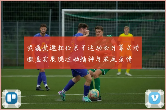武磊受邀担任亲子运动会开幕式特邀嘉宾展现运动精神与家庭亲情
