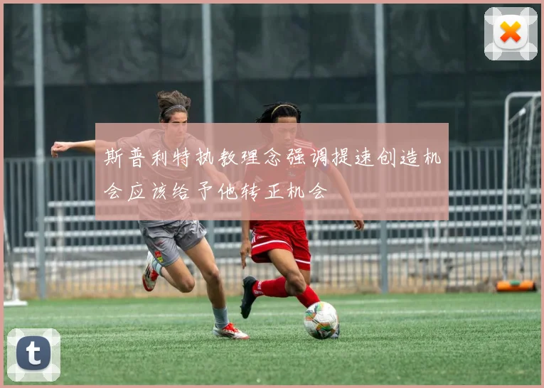 斯普利特执教理念强调提速创造机会应该给予他转正机会